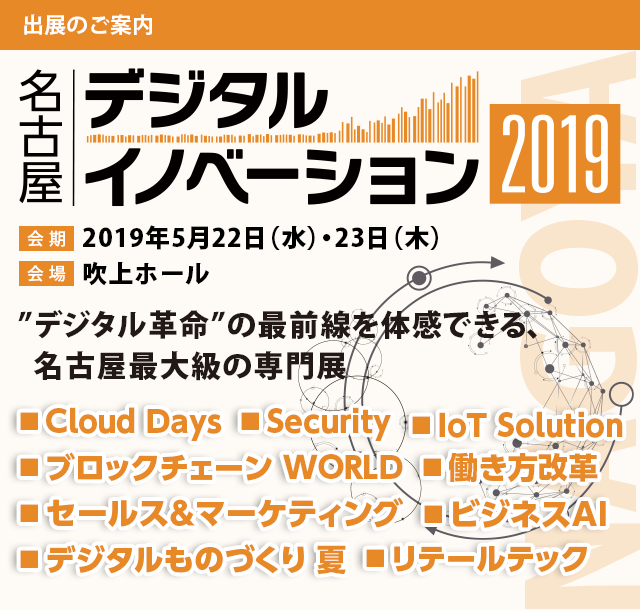 デジタルイノベーション 2019 名古屋【会期】2019年5月22日（水）・23日（木）【会場】吹上ホール