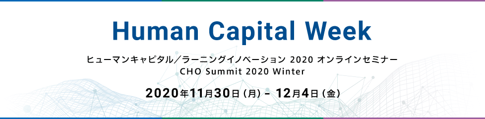Human Capital Week ヒューマンキャピタル／ラーニングイノベーション 2020 オンラインセミナー CHO Summit 2020 Winter 2020年11月30日（月）- 12月4日（金）