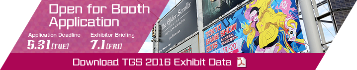 Open For Booth Application [Application Deadline] May 31(Tue) [Exhibitor Briefing] July 1(Fri) / Download TGS 2016 Exhibit Data
