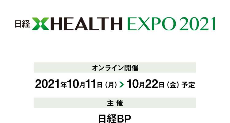 日経XHEALTH EXPO 2021 オンライン開催 2021年10月11日（月）～10月22日（金）予定 主催 日経BP